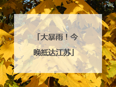 大暴雨！今晚抵达江苏
